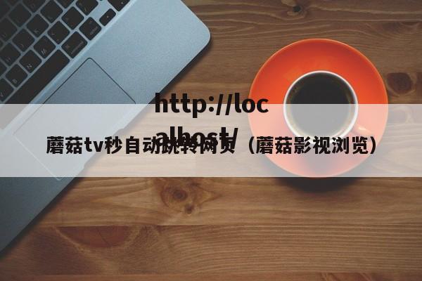 蘑菇tv秒自动跳转网页（蘑菇影视浏览）